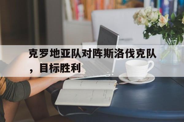 克罗地亚队对阵斯洛伐克队，目标胜利的简单介绍