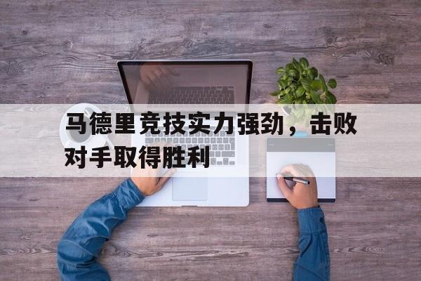 包含马德里竞技实力强劲，击败对手取得胜利的词条